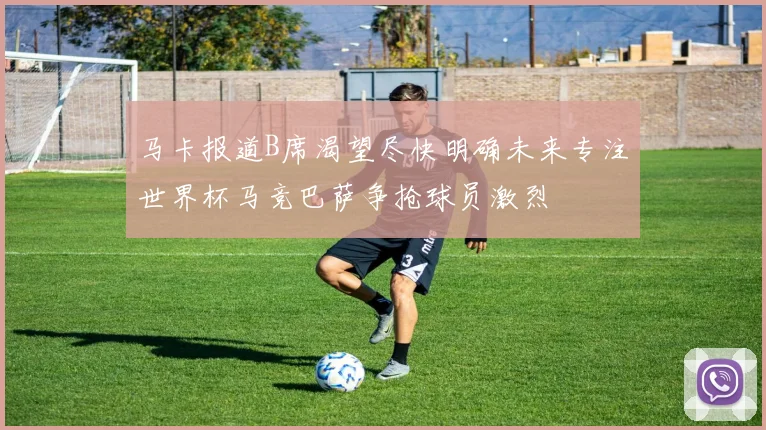 马卡报道B席渴望尽快明确未来专注世界杯马竞巴萨争抢球员激烈