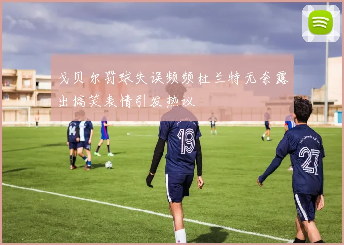 戈贝尔罚球失误频频杜兰特无奈露出搞笑表情引发热议