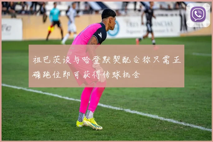 祖巴茨谈与哈登默契配合称只需正确跑位即可获得传球机会