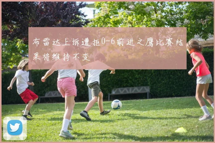 布雷达上诉遭拒0-6前进之鹰比赛结果将维持不变