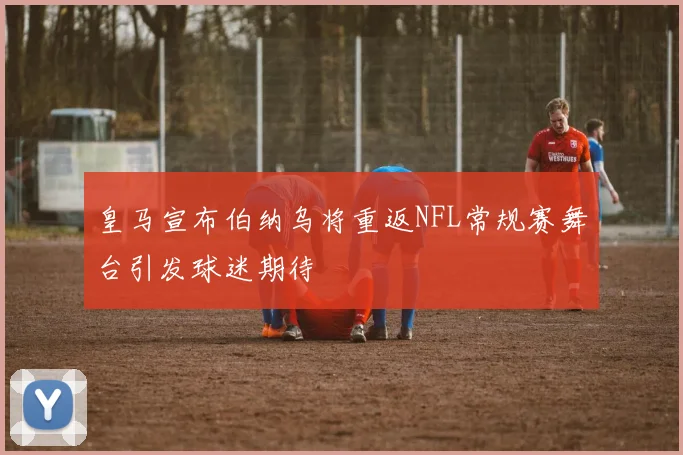 皇马宣布伯纳乌将重返NFL常规赛舞台引发球迷期待