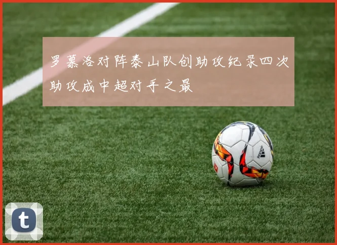 罗慕洛对阵泰山队创助攻纪录四次助攻成中超对手之最